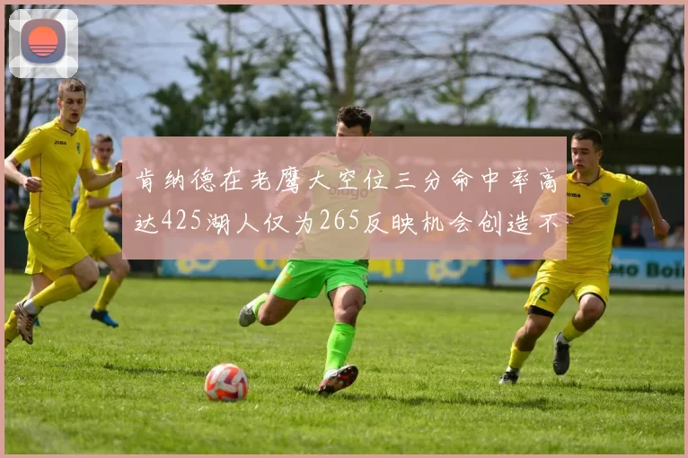 肯纳德在老鹰大空位三分命中率高达425湖人仅为265反映机会创造不足