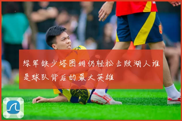 绿军缺少塔图姆仍轻松击败湖人谁是球队背后的最大英雄