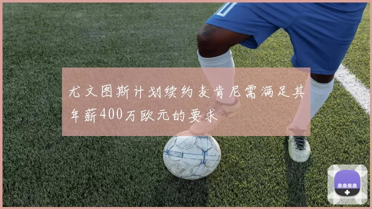 尤文图斯计划续约麦肯尼需满足其年薪400万欧元的要求
