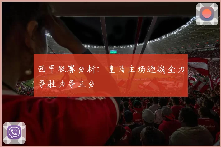 西甲联赛分析：皇马主场迎战全力争胜力争三分