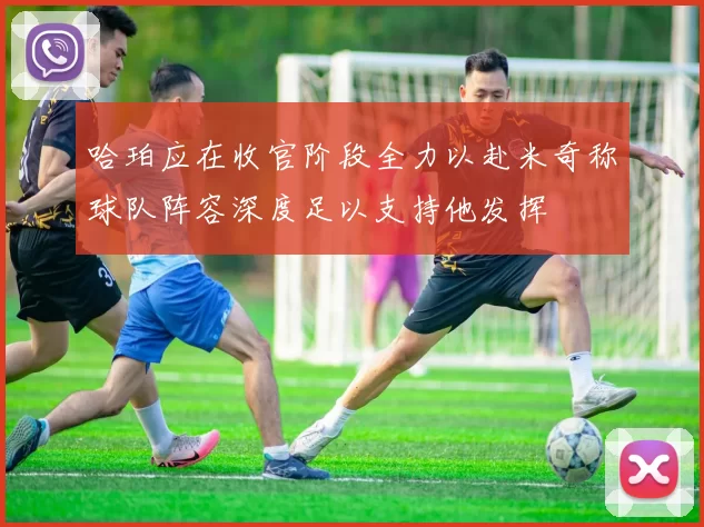 哈珀应在收官阶段全力以赴米奇称球队阵容深度足以支持他发挥