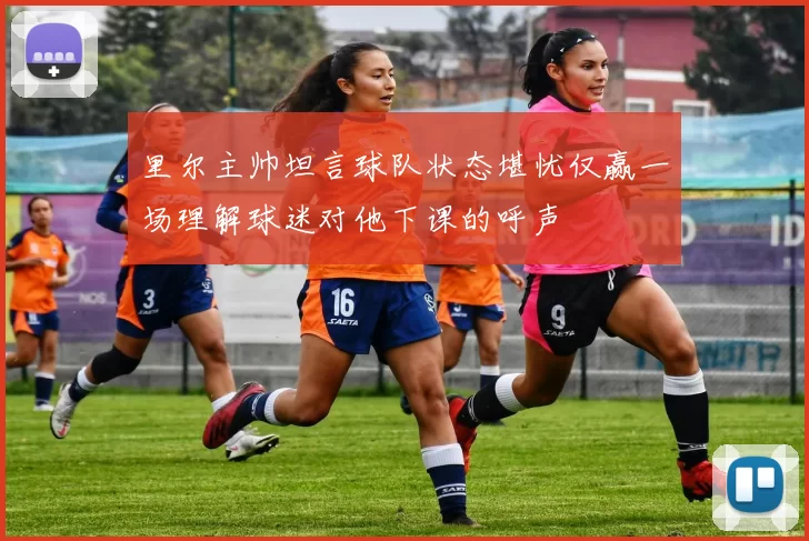 里尔主帅坦言球队状态堪忧仅赢一场理解球迷对他下课的呼声